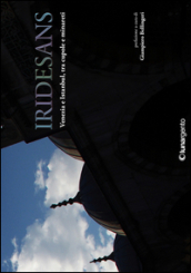 Iridesans. Venezia e Istanbul, tra cupole e minareti. Ediz. illustrata