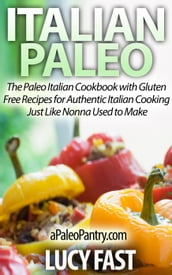 Italian Paleo: The Paleo Italian Cookbook with Gluten Free Recipes for Authentic Italian Cooking Just Like Nonna Used to Make