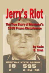 JERRY S RIOT: The True Story of Montana s 1959 Prison Disturbance