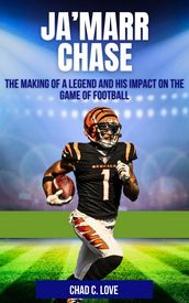 Ja Marr Chase: The Making Of A Legend And His Impact On The Game Of Football