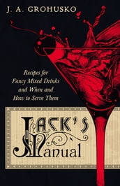 Jack s Manual - Recipes for Fancy Mixed Drinks and When and How to Serve Them