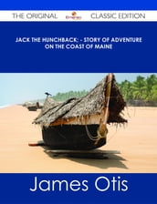 Jack the Hunchback; - Story of Adventure on the Coast of Maine - The Original Classic Edition