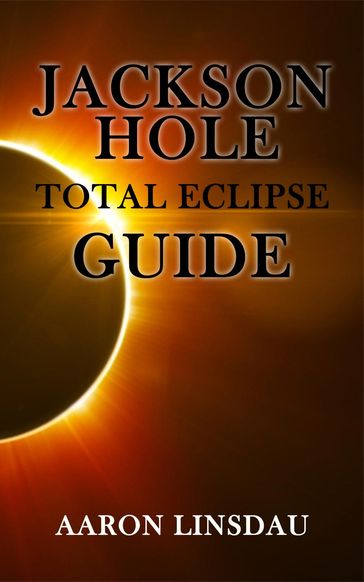 Jackson Hole Total Eclipse Guide - Aaron Linsdau