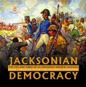 Jacksonian Democracy : The Life and Times of US President Andrew Jackson Grade 7 American History and Children s Biographies