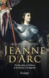 Jeanne d Arc - De Domrémy à Orléans et du bûcher à la légende