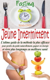 Jeûne Intermittent, Fasting : L ultime guide de la méthode la plus efficace pour perdre du poids naturellement, gagner en énergie et vivre plus longtemps en meilleure santé