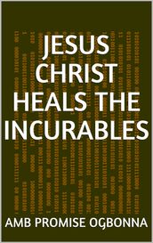 Jesus Christ Heals the Incurables
