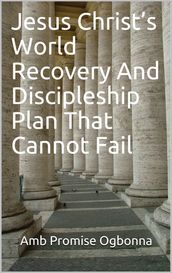 Jesus Christs World Recovery and Discipleship Plan That Cannot Fail