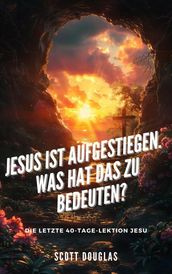 Jesus Ist Aufgestiegen. Was Hat Das Zu Bedeu-ten? Die Letzte 40-tage-lektion Jesu