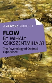 A Joosr Guide to Flow by Mihaly Csikszentmihalyi: The Psychology of Optimal Experience