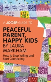 A Joosr Guide to... Peaceful Parent, Happy Kids by Laura Markham: How to Stop Yelling and Start Connecting