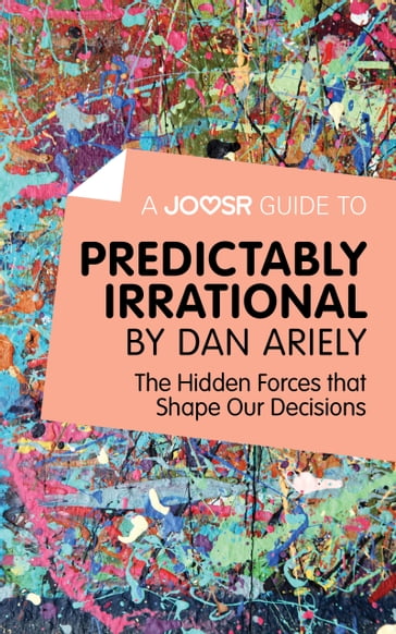 A Joosr Guide to... Predictably Irrational by Dan Ariely: The Hidden Forces that Shape Our Decisions - Joosr