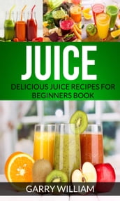 Juice: Delicious Juice Recipes For Beginners Book