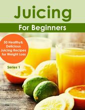 Juicing for Beginners:50 Healthy&Delicious Juicing Recipes for Weight Loss