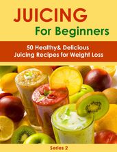 Juicing for Beginners:50 Healthy&Delicious Juicing Recipes for Weight Loss