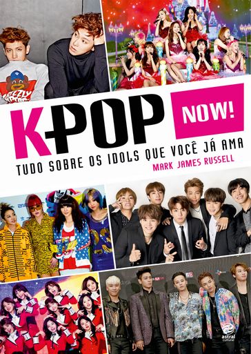 K-Pop Now! Tudo sobre os ídols que você já ama - Mark James Russell