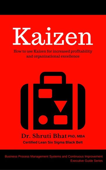 Kaizen: How to use Kaizen for Increased Profitability and Organizational Excellence. - Shruti Bhat