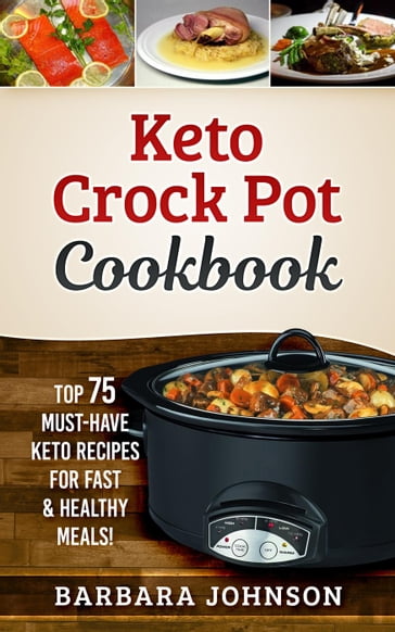 Keto: Crock Pot Cookbook: Top 75 Must-Have Keto Recipes for Fast & Healthy Meals! - Barbara Johnson