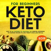 Keto Diet for Beginners: How to Say Goodbye to Your Belly Fat Forever: Ketogenic Fat Burning Recipes to Lose Weight Once and for All
