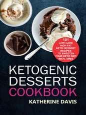 Ketogenic Desserts Cookbook: 101 Low Carb High Fat Keto Dessert Recipes To Sweeten Your Keto Diet Mealtimes