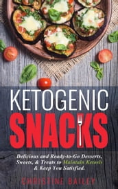 Ketogenic Snacks: Delicious and Ready-to-Go Desserts, Sweets, & Treats to Maintain Ketosis & Keep You Satisfied