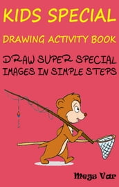 Kids Special Drawing Activity Book: Draw Super Special Images In Simple Steps