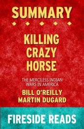 Killing Crazy Horse: The Merciless Indian Wars in America by Bill O Reilly and Martin Dugard: Summary by Fireside Reads