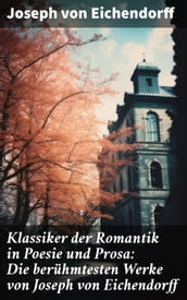 Klassiker der Romantik in Poesie und Prosa: Die berühmtesten Werke von Joseph von Eichendorff