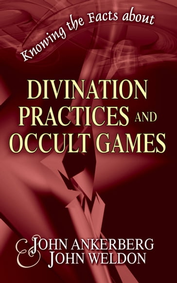 Knowing the Facts about Divination Practices and Occult "Games" - John Ankerberg - John G. Weldon