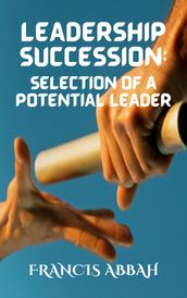 LEADERSHIP SUCCESSION: SELECTION OF A POTENTIAL LEADER BY FRANCIS ABBAH