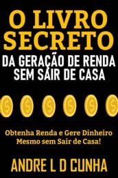 O LIVRO SECRETO DA GERAÇÃO DE RENDA SEM SAIR DE CASA