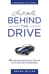 Larry H. MillerBehind the Drive: 99 Inspiring Stories from the Life of an American Entrepreneur