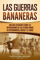 Las Guerras Bananeras: Una guía fascinante sobre las intervenciones de los Estados Unidos en Centroamérica, México y el Caribe
