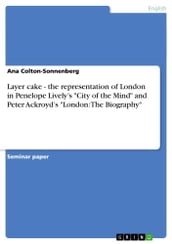 Layer cake - the representation of London in Penelope Lively s  City of the Mind  and Peter Ackroyd s  London: The Biography 