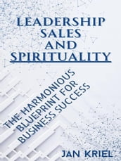 Leadership, Sales and Spirituality: A Harmonious Blueprint for Business Success