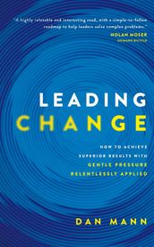 Leading Change: How to Achieve Superior Results with Gentle Pressure Relentlessly Applied