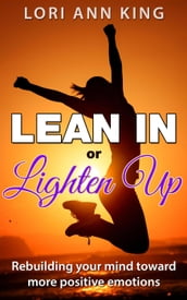 Lean In or Lighten Up Rebuilding Your Mind Toward More Positive Emotions