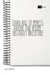 Learn How to Impress Anyone and Become Instantly Irresistible