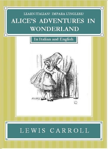 Learn Italian! Impara l'Inglese! ALICE'S ADVENTURES IN WONDERLAND: In Italian and English - Carroll Lewis