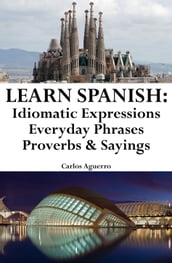 Learn Spanish: Spanish Idiomatic Expressions Everyday Phrases Proverbs & Sayings