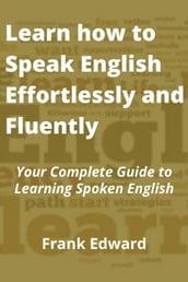 Learn how to Speak English Effortlessly and Fluently: Your Complete Guide to Learning Spoken English