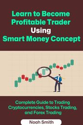 Learn to Become Profitable Trader Using Smart Money Concept: Complete Guide to Trading Cryptocurrencies, Stocks Trading, and Forex Trading
