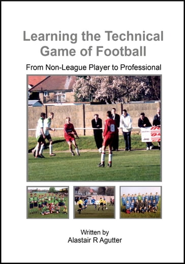 Learning the Technical Game of Football - Alastair R Agutter