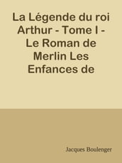 La Légende du roi Arthur - Tome I - Le Roman de Merlin Les Enfances de Lancelot