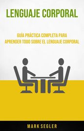 Lenguaje Corporal: Guía Práctica Completa Para Aprender Todo Sobre El Lenguaje Corporal