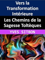 Les Chemins de la Sagesse Toltèques : Vers la Transformation Intérieure