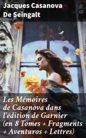 Les Mémoires de Casanova dans l édition de Garnier (en 8 Tomes + Fragments + Aventuros + Lettres)