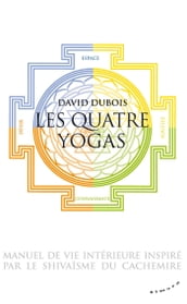 Les Quatre yogas - Manuel de vie intérieure inspiré par le shivaïsme du Cachemire