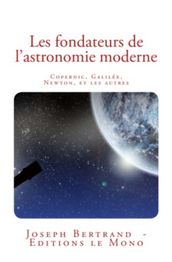 Les fondateurs de l astronomie moderne: Copernic, Galilée, Newton, et les autres