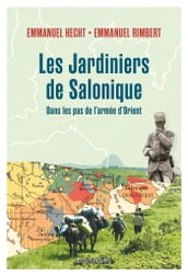 Les jardiniers de Salonique. Voyage dans les Balkans sur les traces des Poilus d Orient